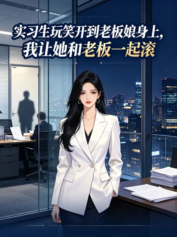 实习生玩笑开到老板娘身上,我让她和老板一起滚