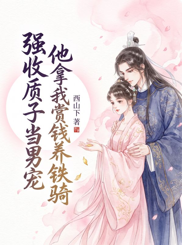 强收质子当男宠,他拿我赏钱养铁骑