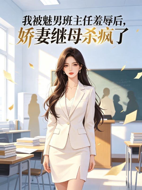 我被魅男班主任羞辱后,娇妻继母杀疯了