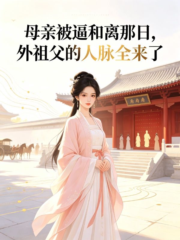 母亲被逼和离那日,外祖父的人脉全来了