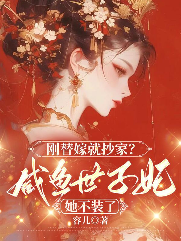 刚替嫁就抄家?咸鱼世子妃她不装了