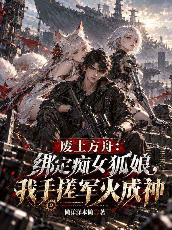 废土方舟:绑定痴女狐娘,我手搓军火成神