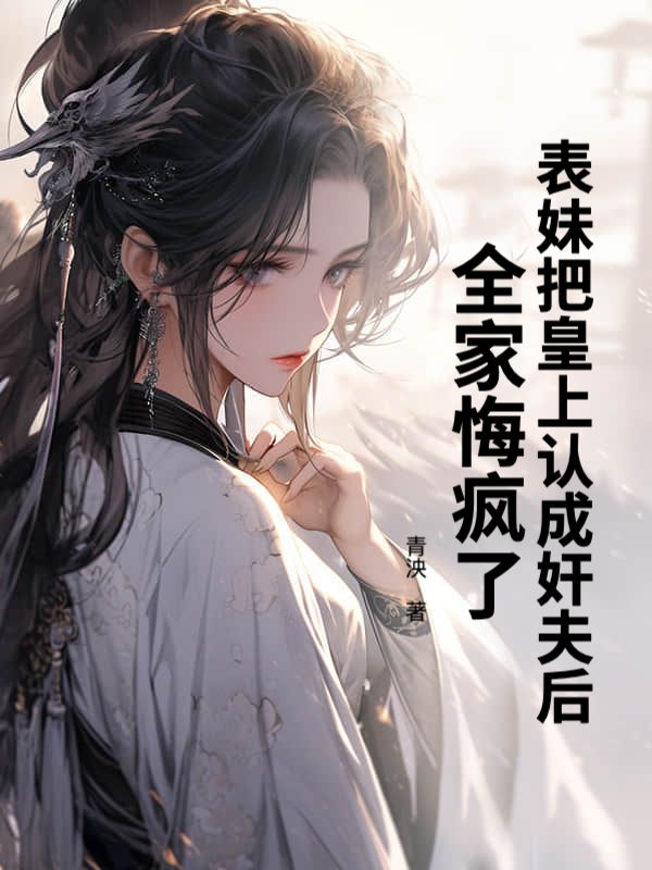 表妹把皇上认成奸夫后，全家悔疯了