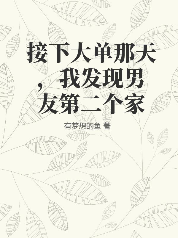 接下大单那天，我发现男友第二个家