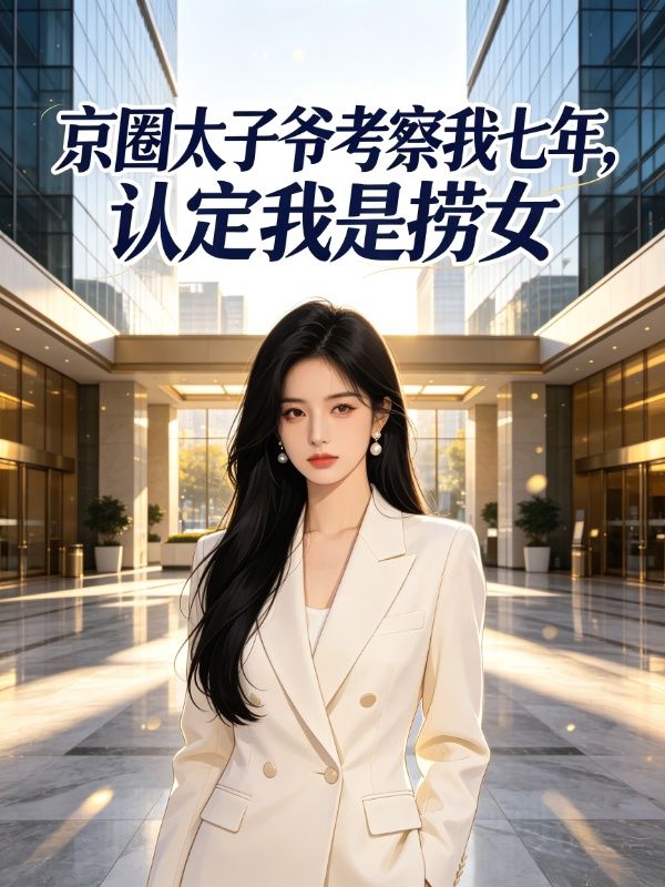 京圈太子爷考察我七年,认定我是捞女