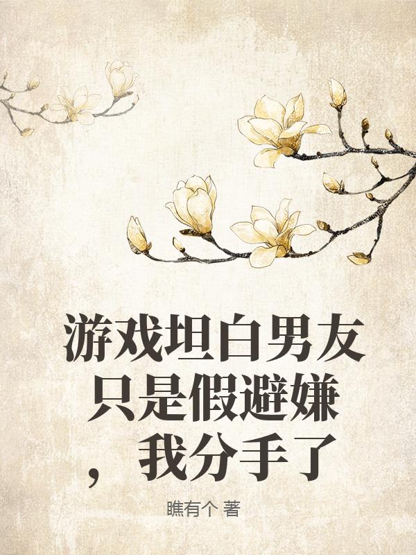游戏坦白男友只是假避嫌,我分手了