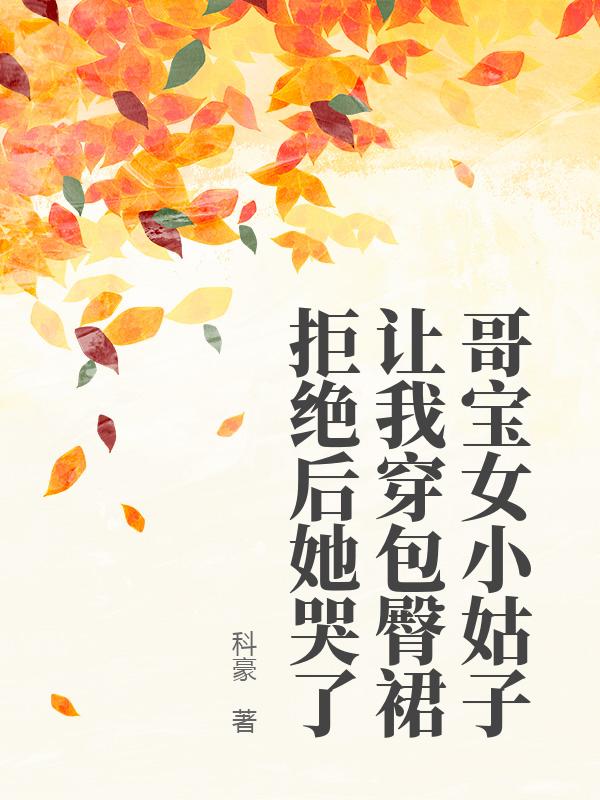 哥宝女小姑子让我穿包臀裙拒绝后她哭了
