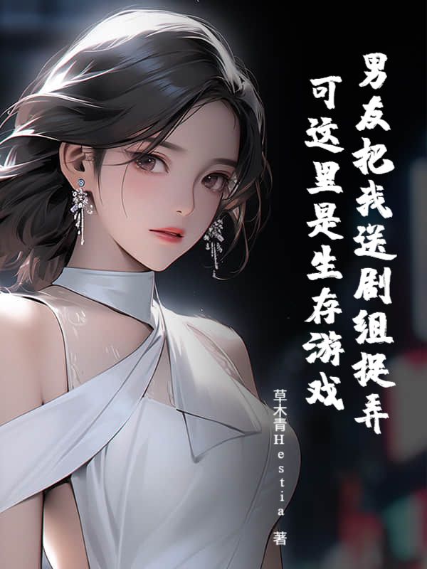 男友把我送剧组捉弄,可这里是生存游戏