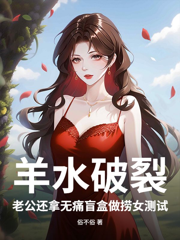 羊水破裂，老公还拿无痛盲盒做捞女测试