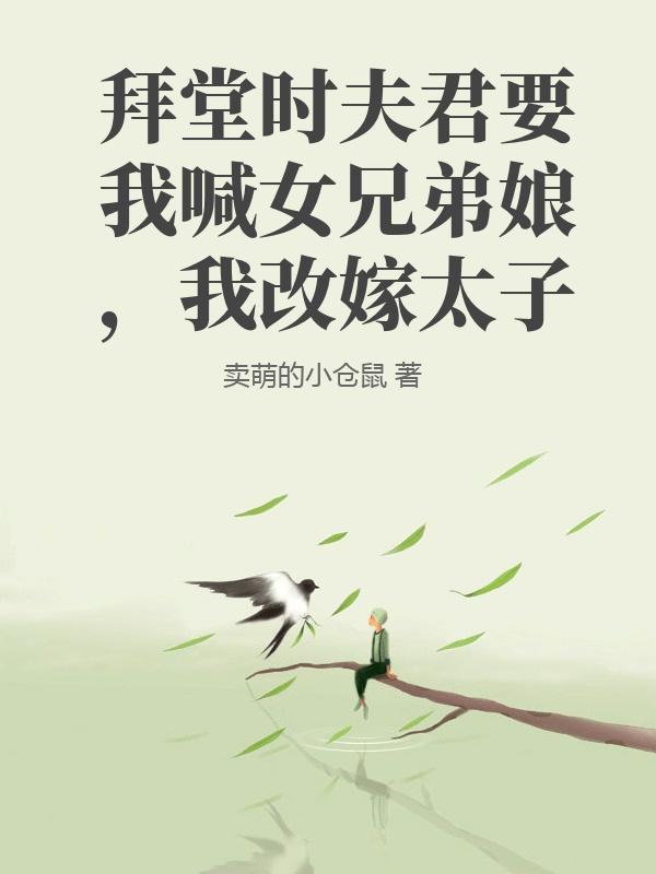 拜堂时夫君要我喊女兄弟娘，我改嫁太子