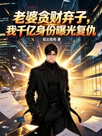 老婆贪财弃子,我千亿身份曝光复仇