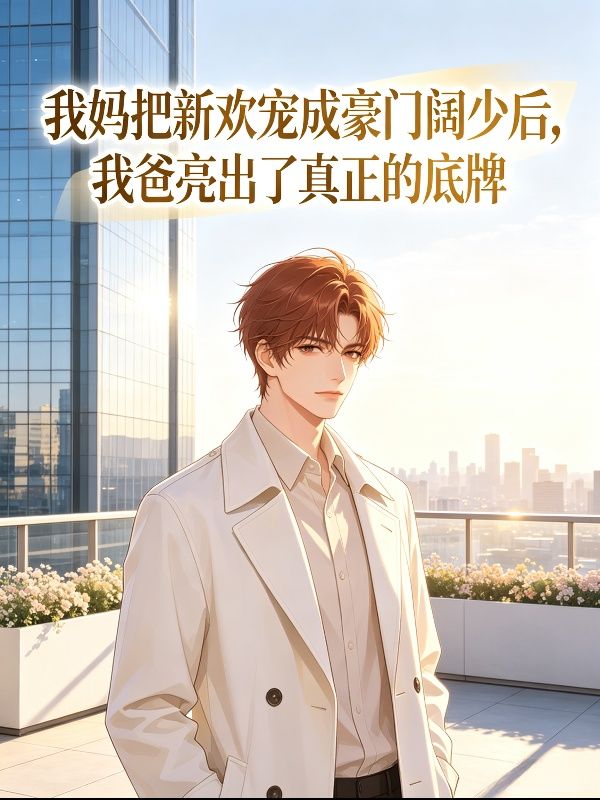 我妈把新欢宠成豪门阔少后,我爸亮出了真正的底牌