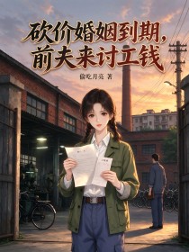 砍价婚姻到期,前夫来讨工钱