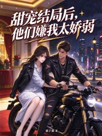 甜宠结局后,他们嫌我太娇弱