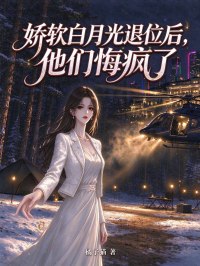 娇软白月光退位后,他们悔疯了