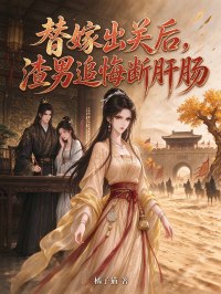 替嫁出关后,渣男追悔断肝肠