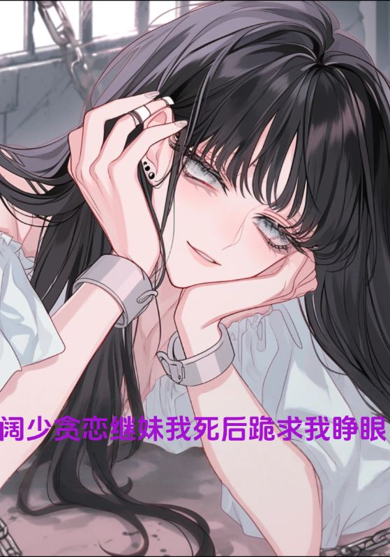 阔少贪恋继妹我死后跪求我睁眼