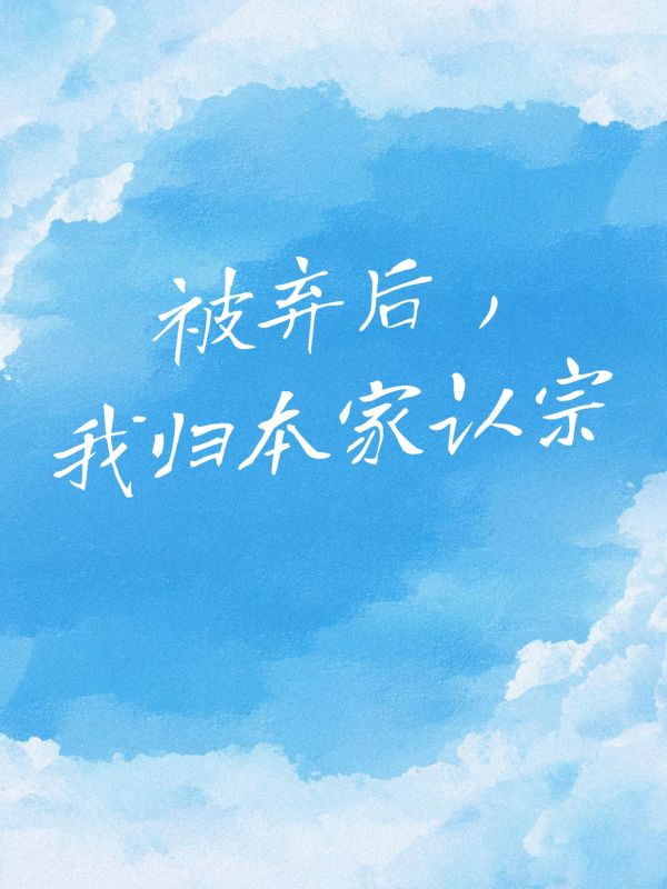 被弃后，我归本家认宗
